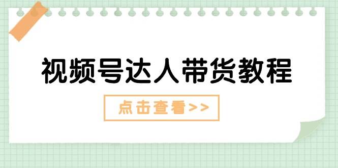 视频号达人带货教程:达人剧情打法+达人带货广告-靠谱项目库