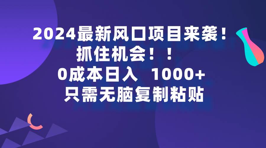2024最新风口项目来袭,抓住机会,0成本一部手机日入1000+,只需无脑复...-靠谱项目库