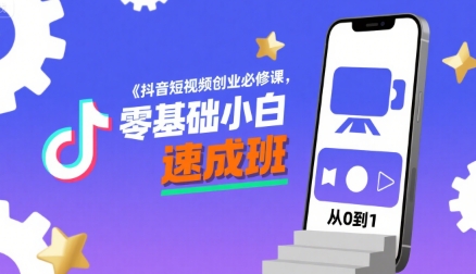 抖音短视频创业必修课，零基础小白速成班-靠谱项目库