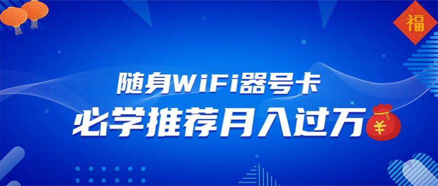 (13986期)随身WiFi器推广,月入过万,多种变现渠道来一场翻身之战-靠谱项目库