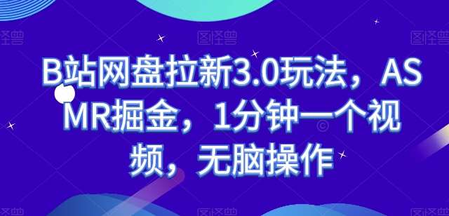 B站网盘拉新3.0玩法，ASMR掘金，1分钟一个视频，无脑操作【揭秘】-靠谱项目库