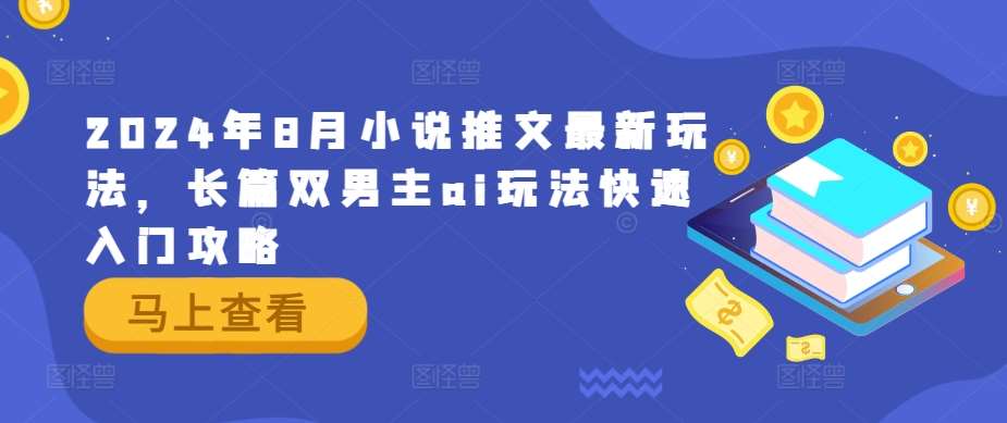 2024年8月小说推文最新玩法，长篇双男主ai玩法快速入门攻略-靠谱项目库