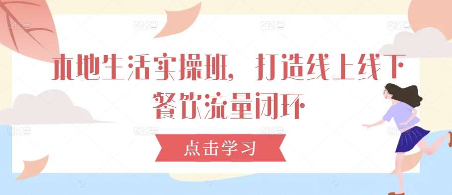 本地生活实操班，打造线上线下餐饮流量闭环-靠谱项目库