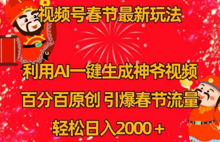 视频号春节最新玩法，利用AI一键生成财神爷视频，百分百原创，引爆春节流量，轻松日入2000＋【揭秘】-靠谱项目库