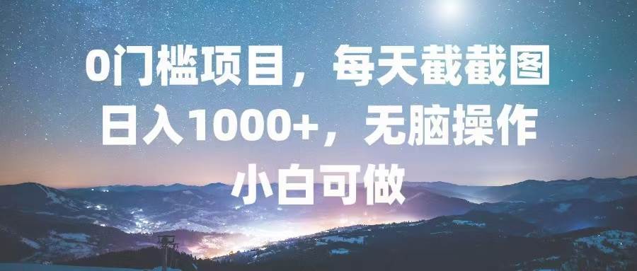 （13160期）0门槛项目，每天截截图，日入1000+，轻松无脑，小白可做-靠谱项目库