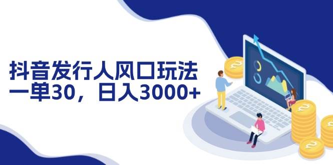 （12418期）抖音发行人风口玩法，一单30，日入3000+-靠谱项目库