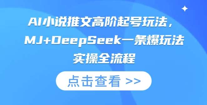 AI小说推文高阶起号玩法,MJ+DeepSeek一条爆玩法实操全流程-靠谱项目库