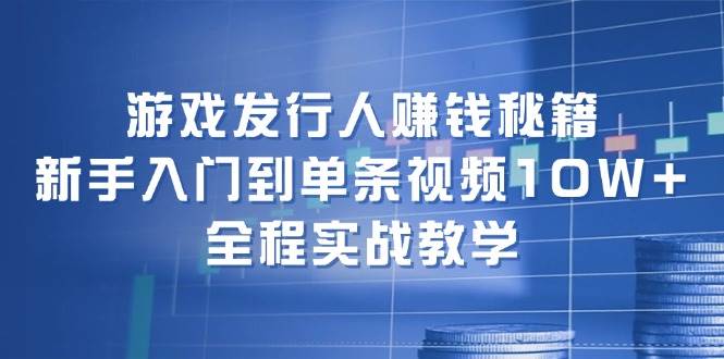 游戏发行人赚钱秘籍:新手入门到单条视频10W+,全程实战教学-靠谱项目库