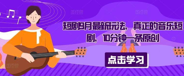 短剧9月最新玩法，真正的音乐短剧，10分钟一条原创-靠谱项目库