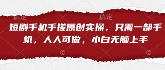 短剧手机手搓原创实操,只需一部手机,人人可做,小白无脑上手-靠谱项目库
