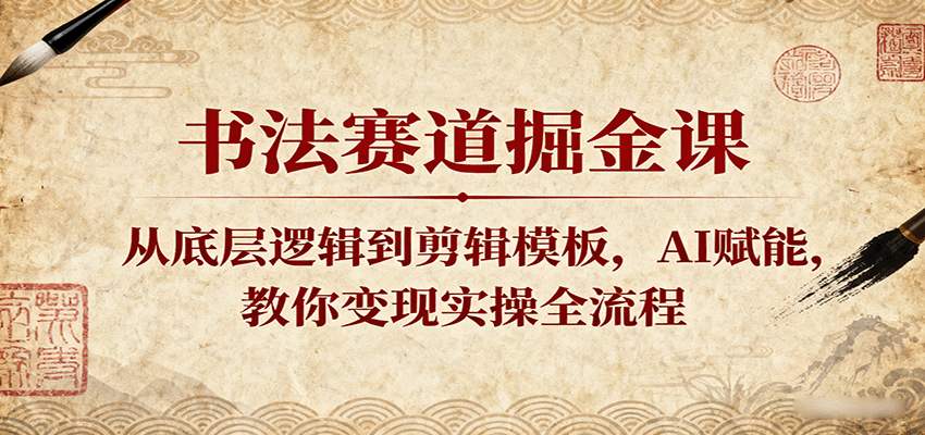 书法赛道掘金课：从底层逻辑到剪辑模板，AI赋能，教你变现实操全流程-靠谱项目库