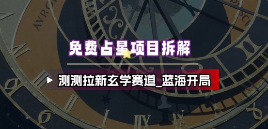 免费占星项目拆解_测测拉新玄学赛道，蓝海开局-靠谱项目库