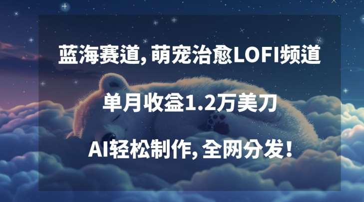 蓝海赛道，萌宠治愈LOFI频道，单月收益1.2万美刀，AI轻松制作，全网分发【揭秘】-靠谱项目库