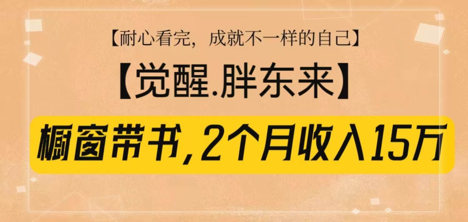 橱窗带书《觉醒,胖东来》,2个月收入15W,没难度只照做!-靠谱项目库
