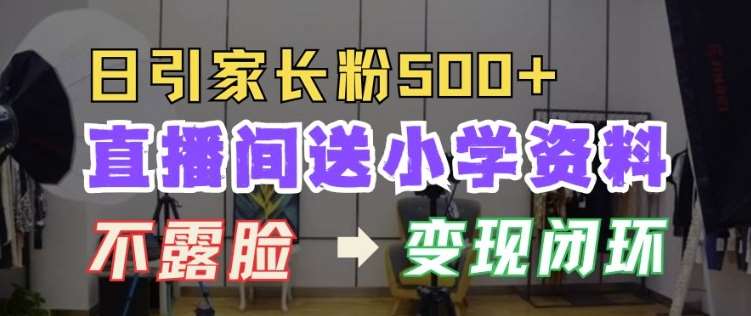 直播间送小学资料，每天引流家长粉500+，变现闭环模式【揭秘】-靠谱项目库