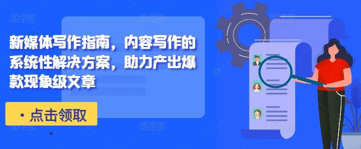 新媒体写作指南，内容写作的系统性解决方案，助力产出爆款现象级文章-靠谱项目库