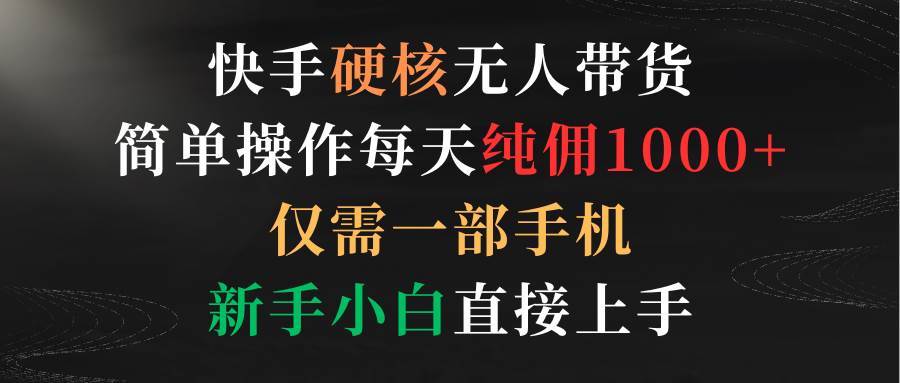 (9475期)快手硬核无人带货,简单操作每天纯佣1000+,仅需一部手机,新手小白直接上手-靠谱项目库