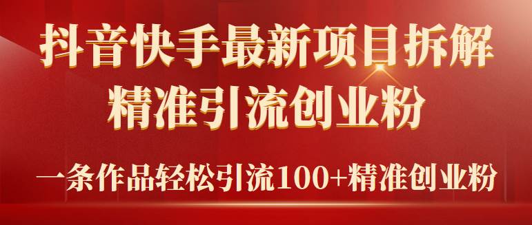 （9447期）2024年抖音快手最新项目拆解视频引流创业粉，一天轻松引流精准创业粉100+-靠谱项目库