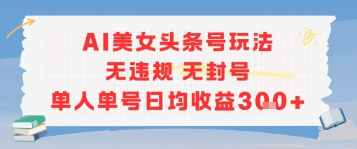 AI美女头条号玩法无违规无封号单人单号日均收益3张-靠谱项目库