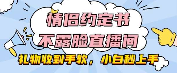 情侣约定书不露脸直播间,礼物收到手软,小白秒上手【揭秘】-靠谱项目库