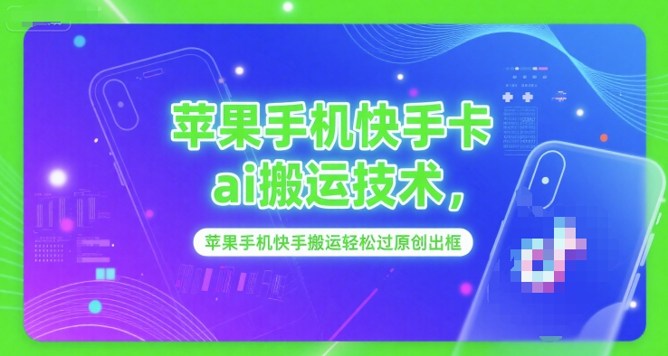 苹果手机快手卡ai搬运技术,苹果手机快手搬运轻松过原创出框-靠谱项目库