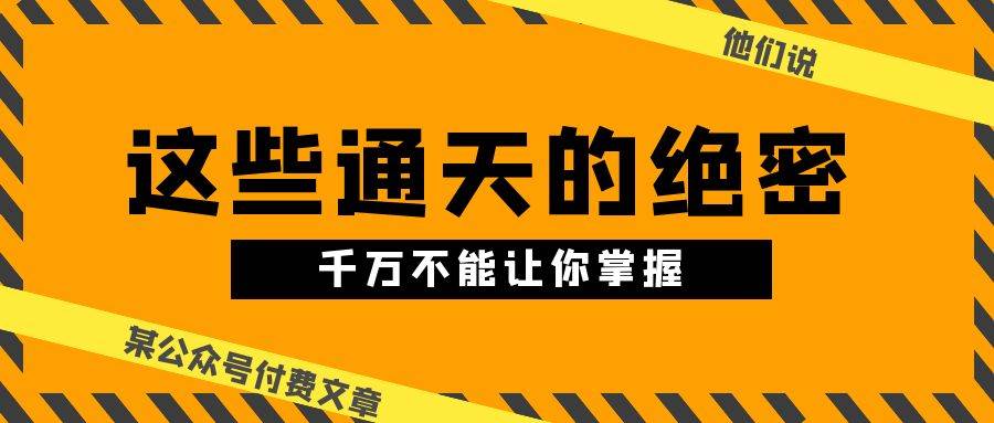 某公众号付费文章《他们说 “ 这些通天的绝密，千万不能让你掌握! ”》-靠谱项目库