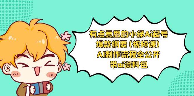 （8465期）有点意思的小绿-Ai起号爆款纲要(视频课) AI制作流程全公开，附带ai资料包-靠谱项目库