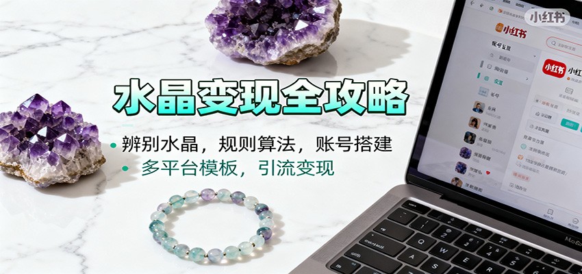 水晶小红书起号课:辨别水晶,规则算法,账号搭建,多平台模板,引流变现-靠谱项目库