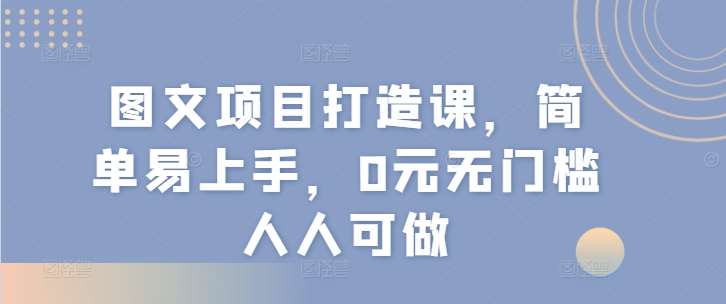 图文项目打造课，简单易上手，0元无门槛人人可做-靠谱项目库