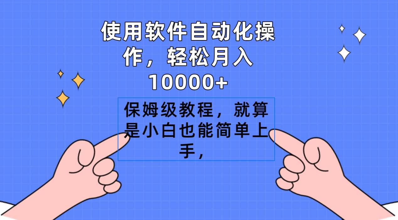 使用软件自动化操作,轻松月入10000+,保姆级教程,就算是小白也能简单上手-靠谱项目库