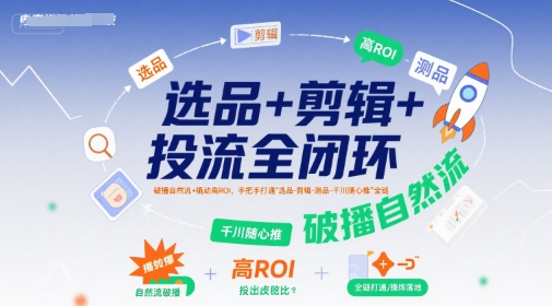 选品+剪辑+投流全闭环，破播自然流+撬动高ROI，手把手打通“选品-剪辑-测品-千川随心推”全链-靠谱项目库