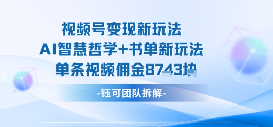 视频号变现新玩法，AI智慧哲学+书单新玩法，单条视频佣金1k+-靠谱项目库