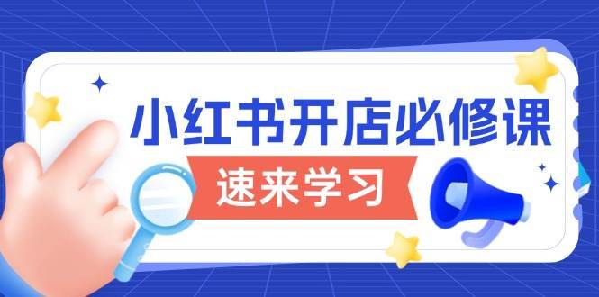 小红书开店必修课，详解开店流程与玩法规则，开启电商变现之旅-靠谱项目库