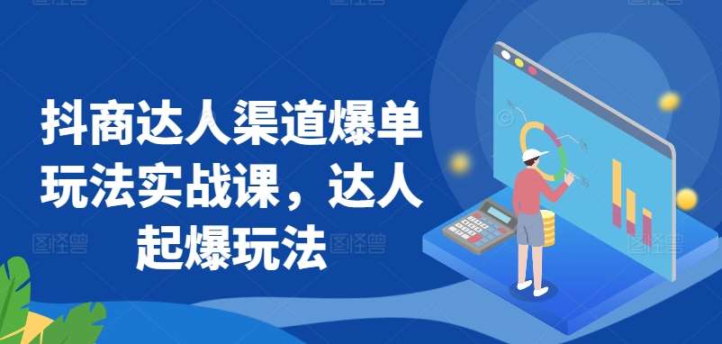 抖商达人渠道爆单玩法实战课，达人起爆玩法-靠谱项目库