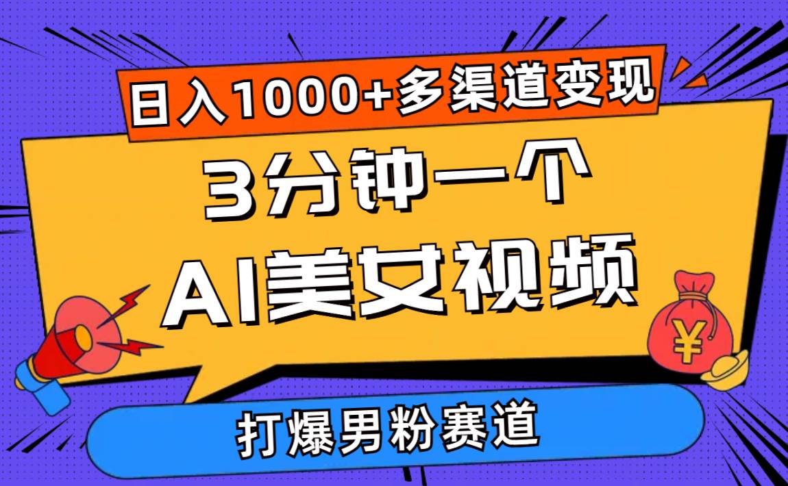3分钟一个AI美女视频，打爆男粉流量，日入1000+多渠道变现，简单暴力，…-靠谱项目库