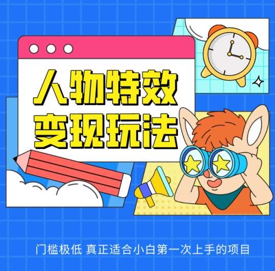 人物特效变现玩法，门槛极低，真正适合小白第一次上手的项目【揭秘】-靠谱项目库