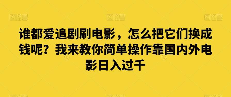 谁都爱追剧刷电影，怎么把它们换成钱呢？我来教你简单操作靠国内外电影日入过千【揭秘】-靠谱项目库