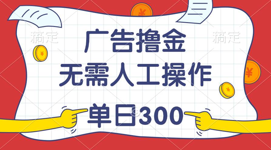 最新教程!广告撸金,无需人工操作,单日收入300+-靠谱项目库
