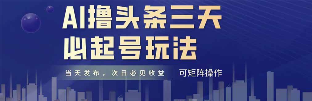 （14753期）AI撸头条三天必起号，纯原创情感故事，每天搬砖十分钟，小白复制粘贴月…-靠谱项目库