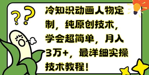 冷知识动画人物定制，纯原创技术，学会超简单，月入3万+，最详细实操技术教程【揭秘】-靠谱项目库