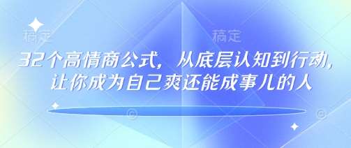 32个高情商公式，​从底层认知到行动，让你成为自己爽还能成事儿的人，133节完整版-靠谱项目库