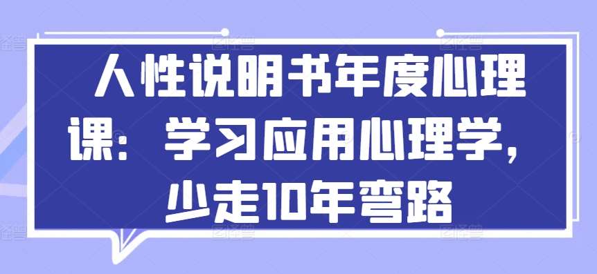 人性说明书年度心理课：学习应用心理学，少走10年弯路-靠谱项目库