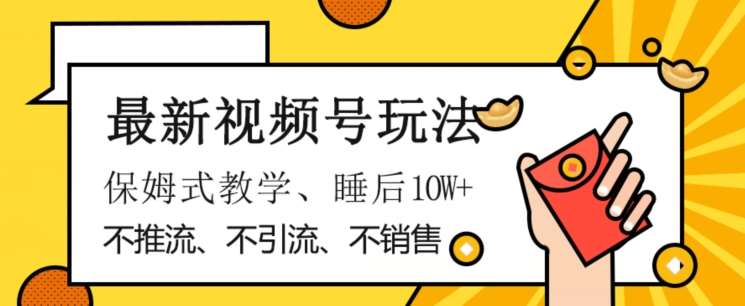 最新视频号玩法，不销售、不引流、不推广，躺着月入1W+，保姆式教学，小白轻松上手【揭秘】-靠谱项目库