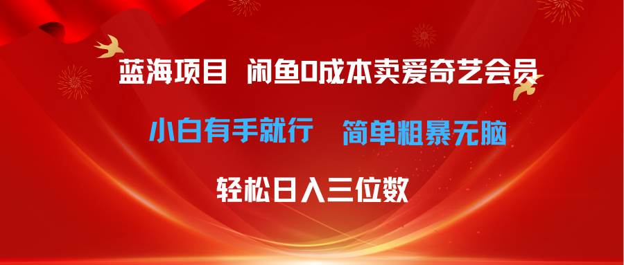 (10784期)最新蓝海项目咸鱼零成本卖爱奇艺会员小白有手就行 无脑操作轻松日入三位数-靠谱项目库