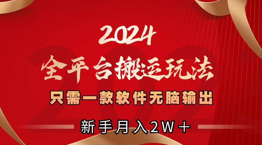2024全平台搬运玩法，只需一款软件，无脑输出，新手也能月入2W＋-靠谱项目库
