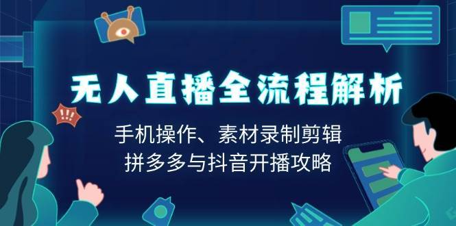 无人直播全流程解析：手机操作、素材录制剪辑、拼多多与抖音开播攻略-靠谱项目库