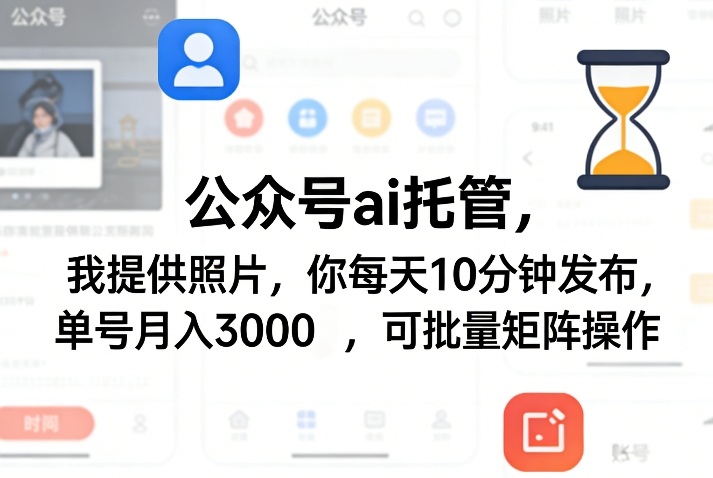 公众号ai托管,我提供照片,你每天10分钟发布,单号月入3000+,可批量矩阵操作【揭秘】-靠谱项目库