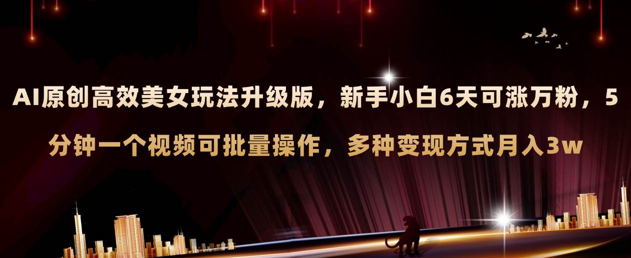 (8040期)AI原创美女玩法升级版 新手6天涨万粉 5分钟制作视频可批量,多种变现月入3w-靠谱项目库