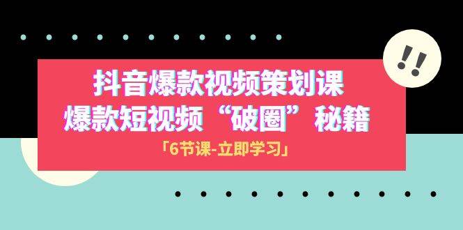 2023抖音爆款视频-策划课,爆款短视频“破 圈”秘籍(6节课)-靠谱项目库