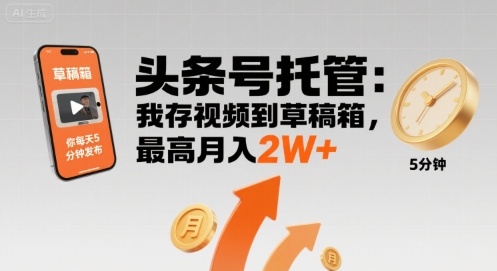 【头条号托管 】我存视频到草稿箱，你每天5分钟发布，最高月入2W+【揭秘】-靠谱项目库